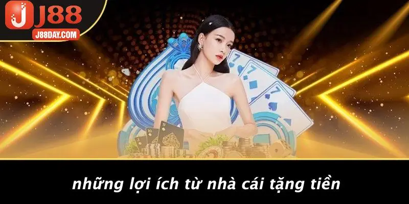 Những Lợi Ích Từ Nhà Cái Tặng Tiền