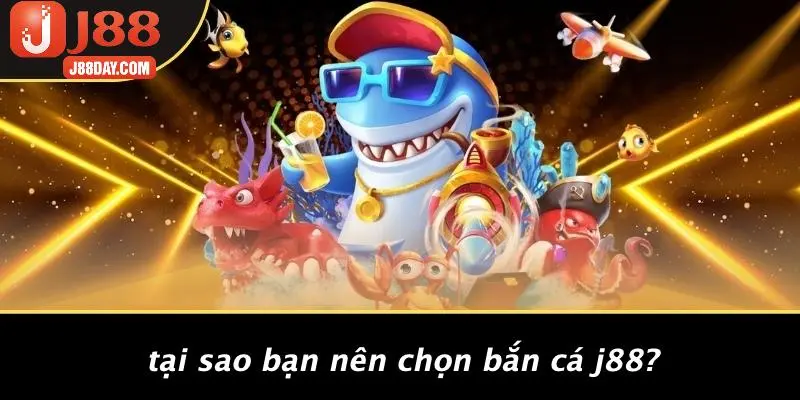 Tại Sao Bạn Nên Chọn Bắn Cá J88?